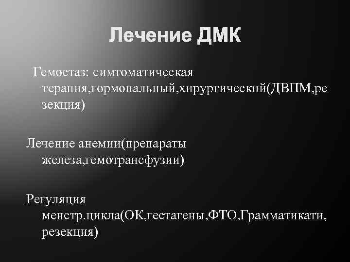 Лечение ДМК Гемостаз: симтоматическая терапия, гормональный, хирургический(ДВПМ, ре зекция) Лечение анемии(препараты железа, гемотрансфузии) Регуляция
