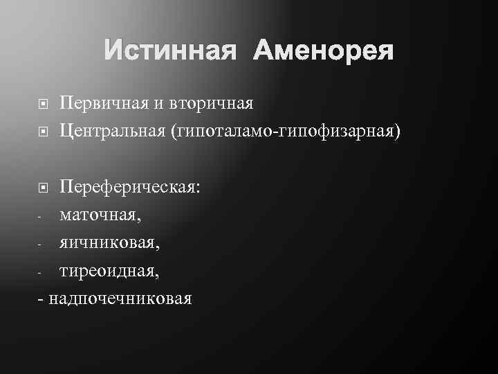 Истинная Аменорея Первичная и вторичная Центральная (гипоталамо-гипофизарная) Переферическая: - маточная, - яичниковая, - тиреоидная,
