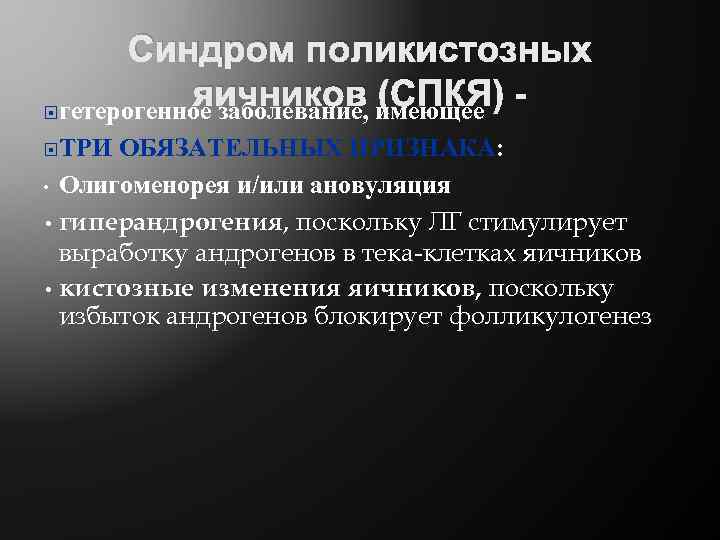 Синдром поликистозных яичников (СПКЯ) гетерогенное заболевание, имеющее ТРИ ОБЯЗАТЕЛЬНЫХ ПРИЗНАКА: • Олигоменорея и/или ановуляция