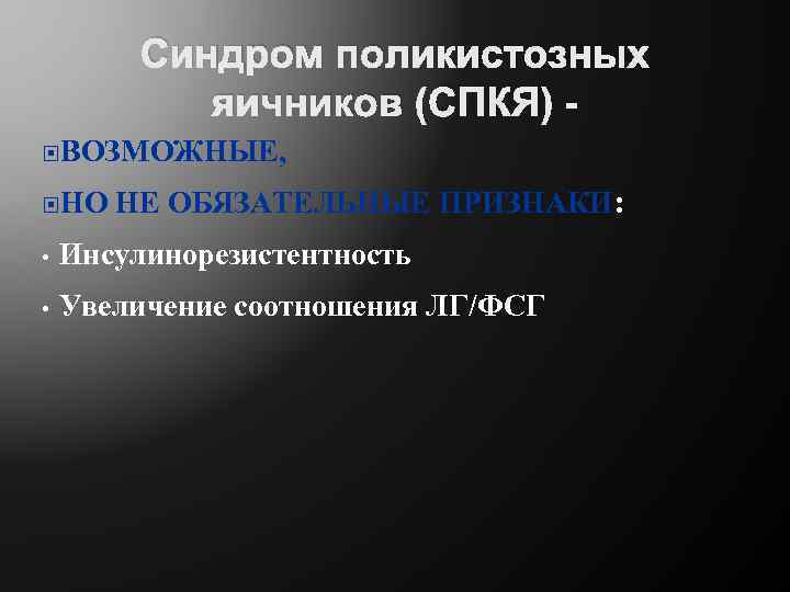 Синдром поликистозных яичников (СПКЯ) ВОЗМОЖНЫЕ, НО НЕ ОБЯЗАТЕЛЬНЫЕ ПРИЗНАКИ: • Инсулинорезистентность • Увеличение соотношения