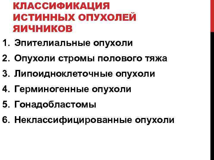 КЛАССИФИКАЦИЯ ИСТИННЫХ ОПУХОЛЕЙ ЯИЧНИКОВ 1. Эпителиальные опухоли 2. Опухоли стромы полового тяжа 3. Липоидноклеточные