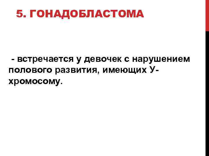 5. ГОНАДОБЛАСТОМА - встречается у девочек с нарушением полового развития, имеющих Ухромосому. 