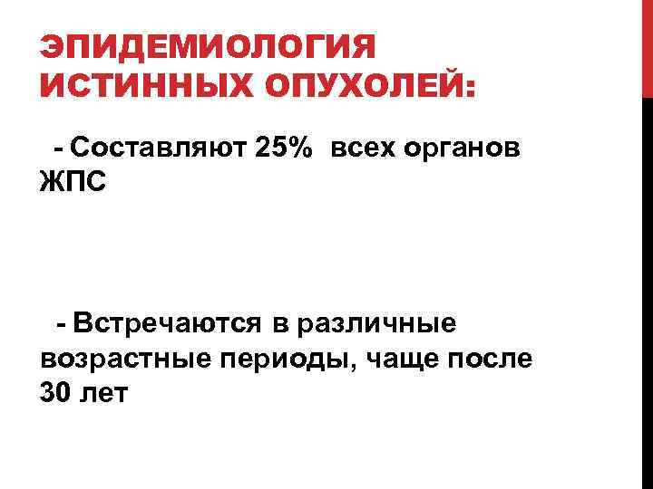 ЭПИДЕМИОЛОГИЯ ИСТИННЫХ ОПУХОЛЕЙ: - Составляют 25% всех органов ЖПС - Встречаются в различные возрастные