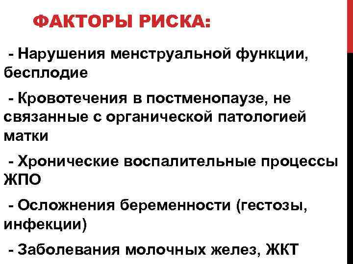 ФАКТОРЫ РИСКА: - Нарушения менструальной функции, бесплодие - Кровотечения в постменопаузе, не связанные с