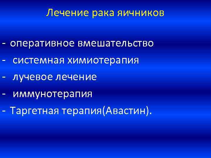 Лечение рака яичников - оперативное вмешательство системная химиотерапия лучевое лечение иммунотерапия Таргетная терапия(Авастин). 