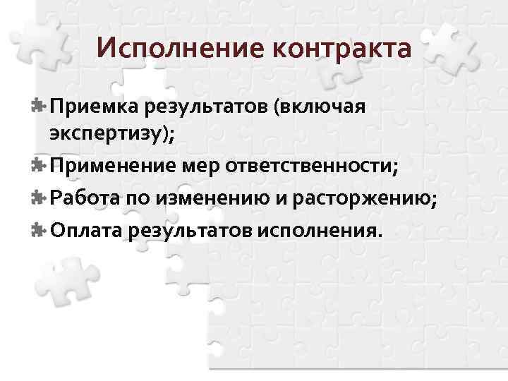 Исполнение контракта Приемка результатов (включая экспертизу); Применение мер ответственности; Работа по изменению и расторжению;