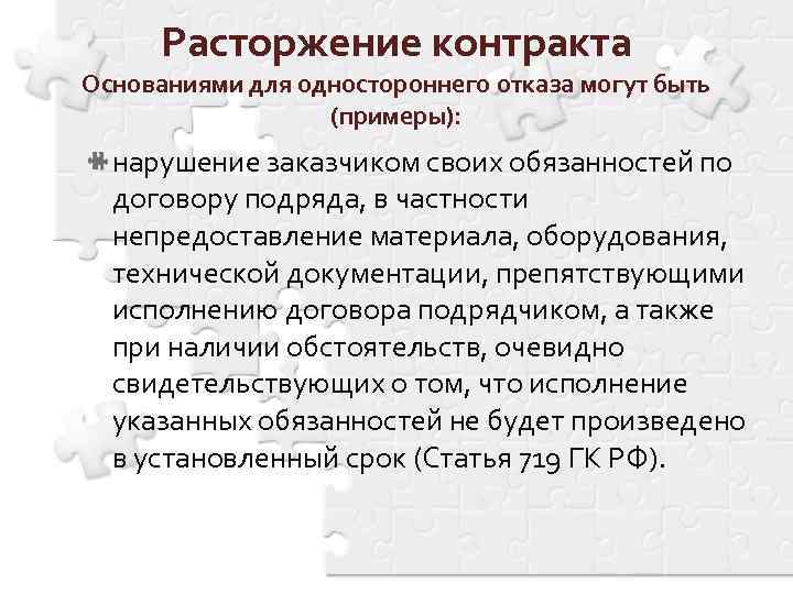 Расторжение контракта Основаниями для одностороннего отказа могут быть (примеры): нарушение заказчиком своих обязанностей по