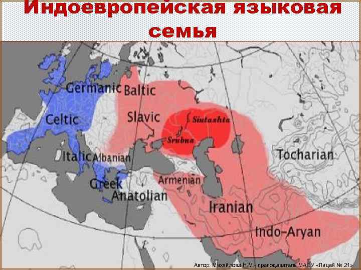 Индоевропейская языковая семья Автор: Михайлова Н. М. - преподаватель МАОУ «Лицей № 21» 