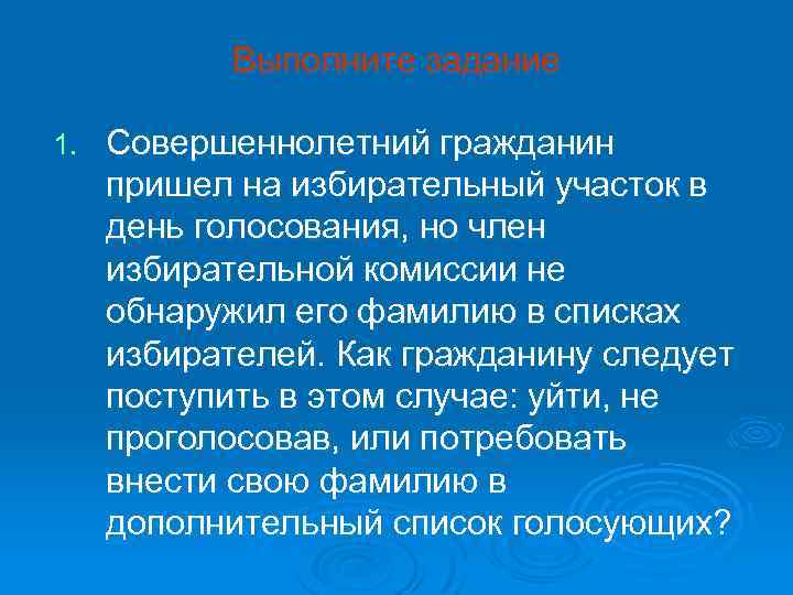 Выполните задание 1. Совершеннолетний гражданин пришел на избирательный участок в день голосования, но член