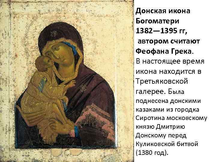 Донская икона Богоматери 1382— 1395 гг, автором считают Феофана Грека. В настоящее время икона