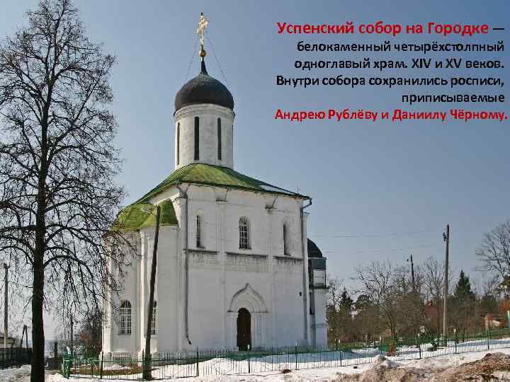 Успенский собор на Городке — белокаменный четырёхстолпный одноглавый храм. XIV и XV веков. Внутри