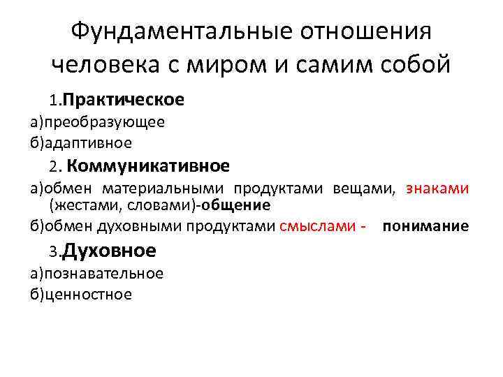 Фундаментальные отношения человека с миром и самим собой 1. Практическое а)преобразующее б)адаптивное 2. Коммуникативное