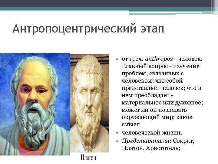 Антропоцентрический этап • от греч. anthropos - человек. Главный вопрос - изучение проблем, связанных