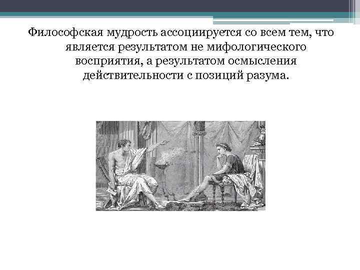 Философская мудрость ассоциируется со всем тем, что является результатом не мифологического восприятия, а результатом