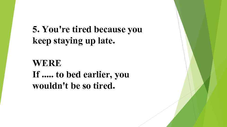 5. You're tired because you keep staying up late. WERE If. . . to