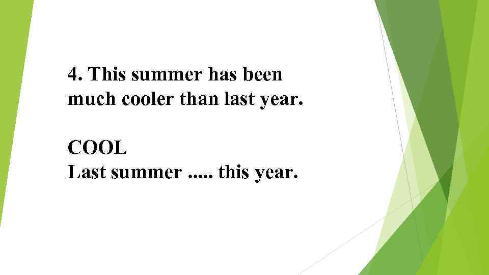 4. This summer has been much cooler than last year. COOL Last summer. .