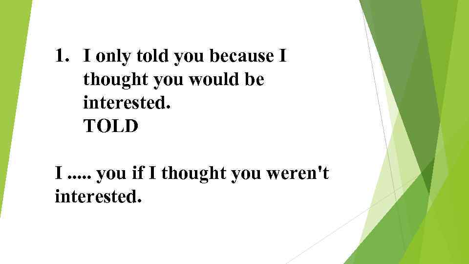 1. I only told you because I thought you would be interested. TOLD I.