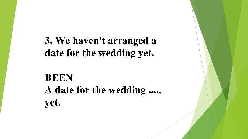 3. We haven't arranged a date for the wedding yet. BEEN A date for