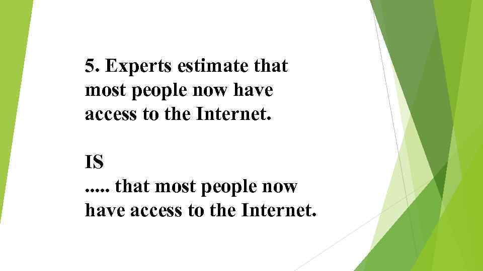 5. Experts estimate that most people now have access to the Internet. IS. .