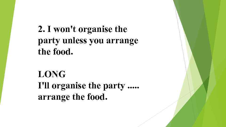 2. I won't organise the party unless you arrange the food. LONG I'll organise