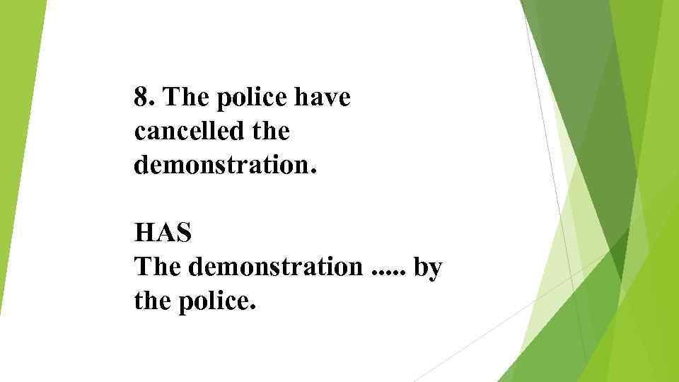 8. The police have cancelled the demonstration. HAS The demonstration. . . by the