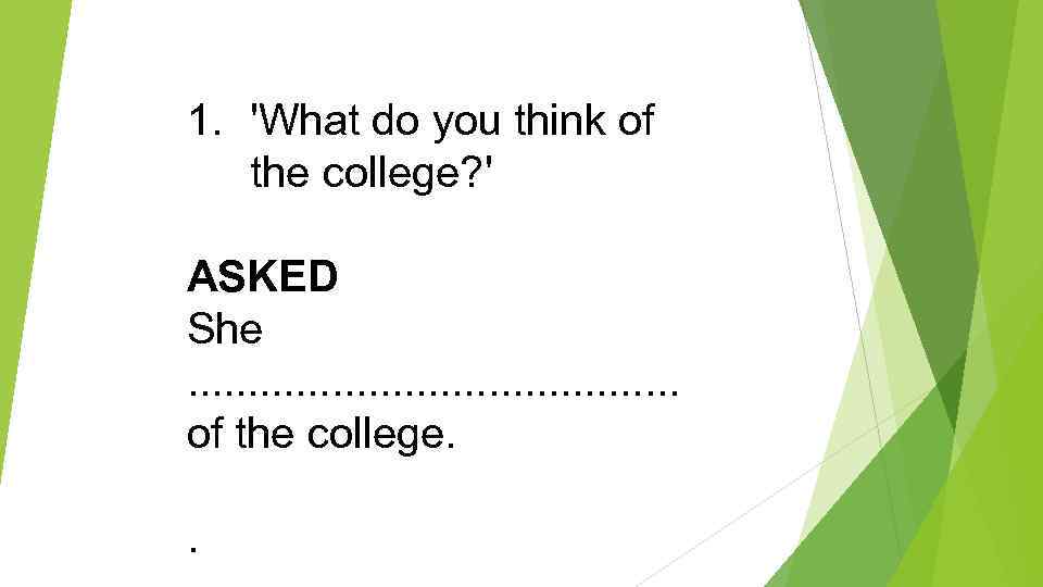 1. 'What do you think of the college? ' ASKED She . . of