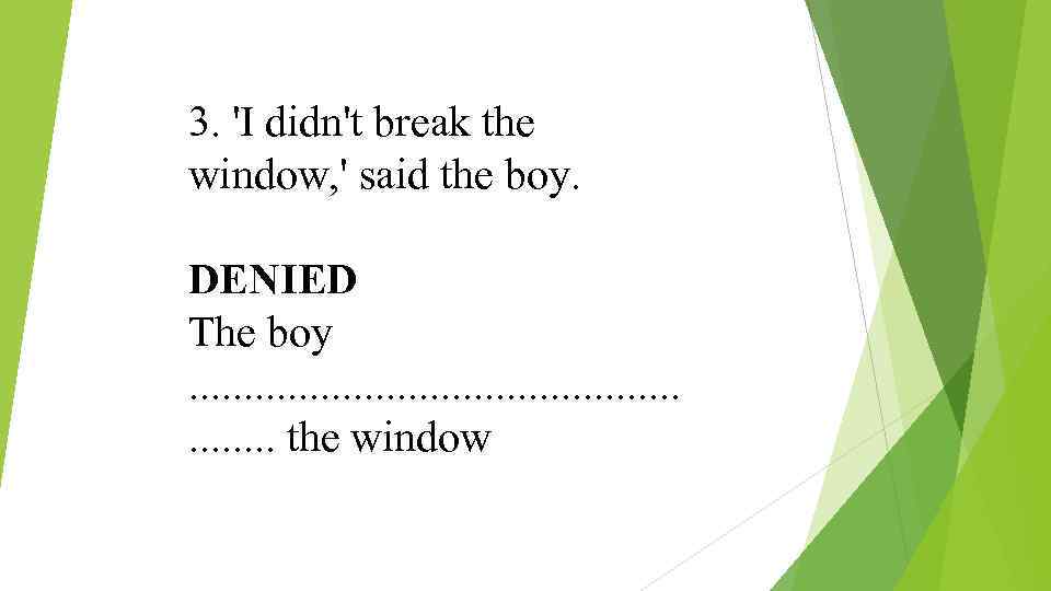 3. 'I didn't break the window, ' said the boy. DENIED The boy .