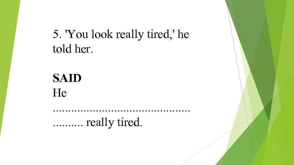 5. 'You look really tired, ' he told her. SAID He . . .