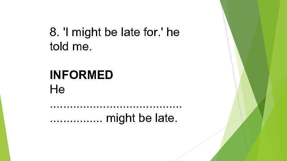 8. 'I might be late for. ' he told me. INFORMED He . .