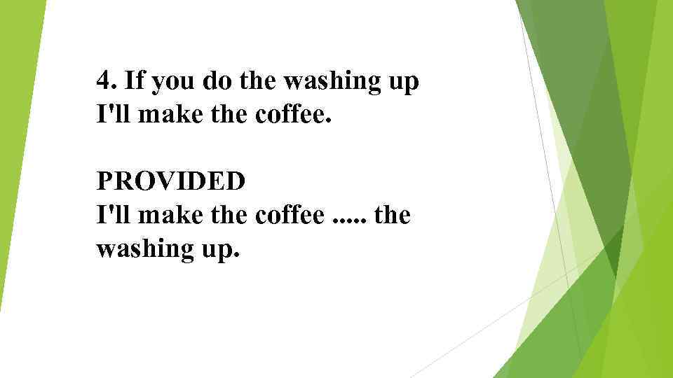 4. If you do the washing up I'll make the coffee. PROVIDED I'll make