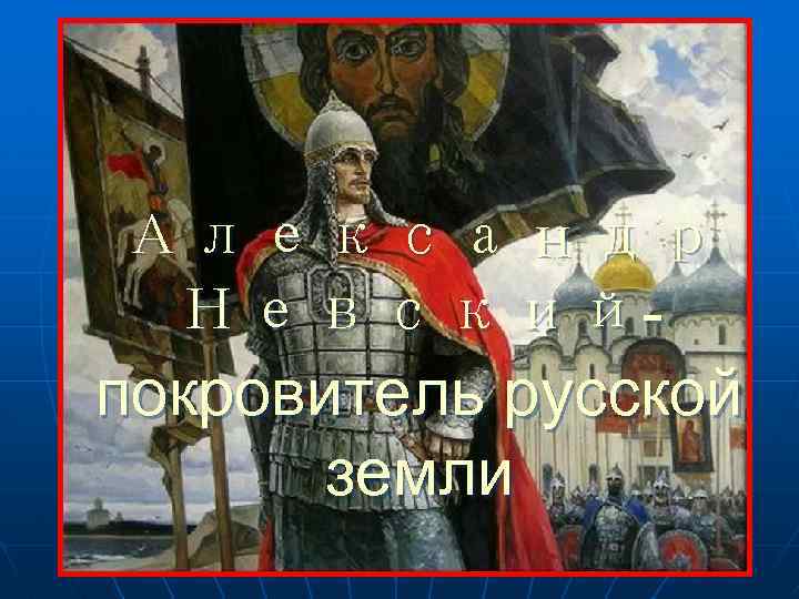 Александр Невскийпокровитель русской земли 
