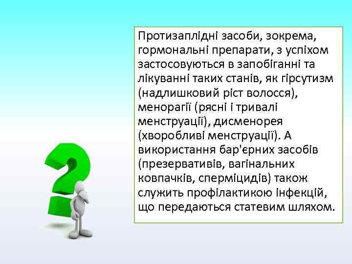 Протизаплідні засоби, зокрема, гормональні препарати, з успіхом застосовуються в запобіганні та лікуванні таких станів,