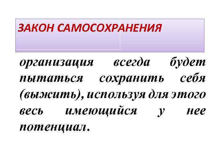 ЗАКОН САМОСОХРАНЕНИЯ организация всегда будет пытаться сохранить себя (выжить), используя для этого весь имеющийся