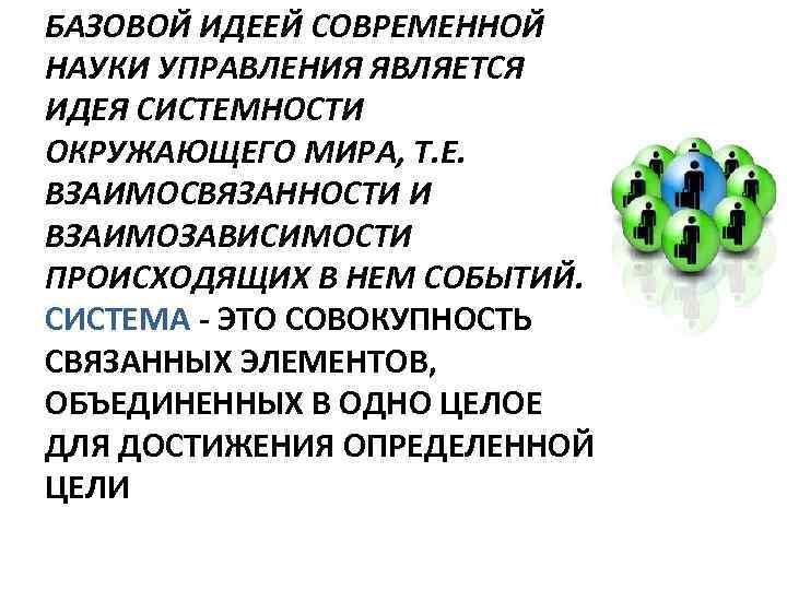 БАЗОВОЙ ИДЕЕЙ СОВРЕМЕННОЙ НАУКИ УПРАВЛЕНИЯ ЯВЛЯЕТСЯ ИДЕЯ СИСТЕМНОСТИ ОКРУЖАЮЩЕГО МИРА, Т. Е. ВЗАИМОСВЯЗАННОСТИ И