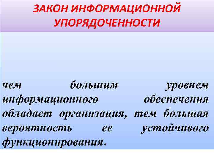 ЗАКОН ИНФОРМАЦИОННОЙ УПОРЯДОЧЕННОСТИ чем большим уровнем информационного обеспечения обладает организация, тем большая вероятность ее