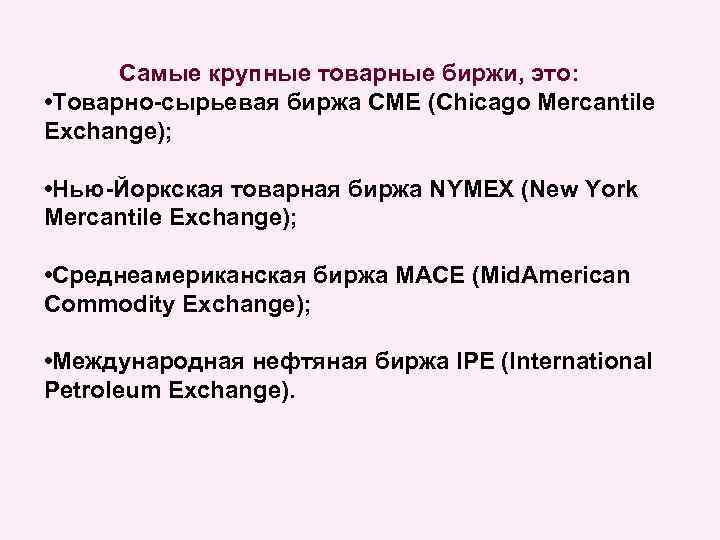 Самые крупные товарные биржи, это: • Товарно-сырьевая биржа CME (Chicago Mercantile Exchange); • Нью-Йоркская