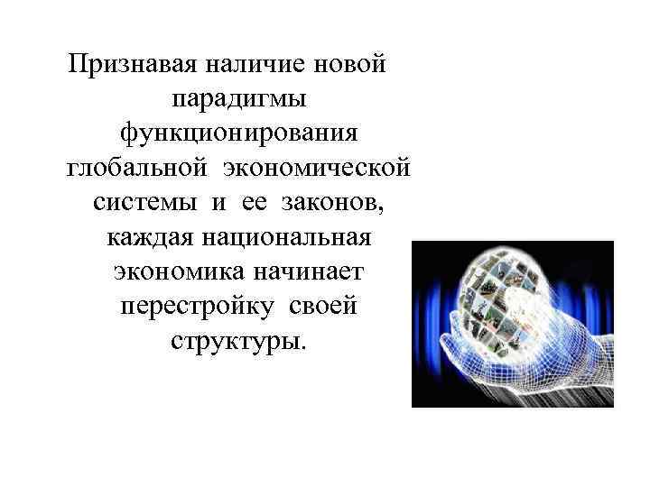 Признавая наличие новой парадигмы функционирования глобальной экономической системы и ее законов, каждая национальная экономика