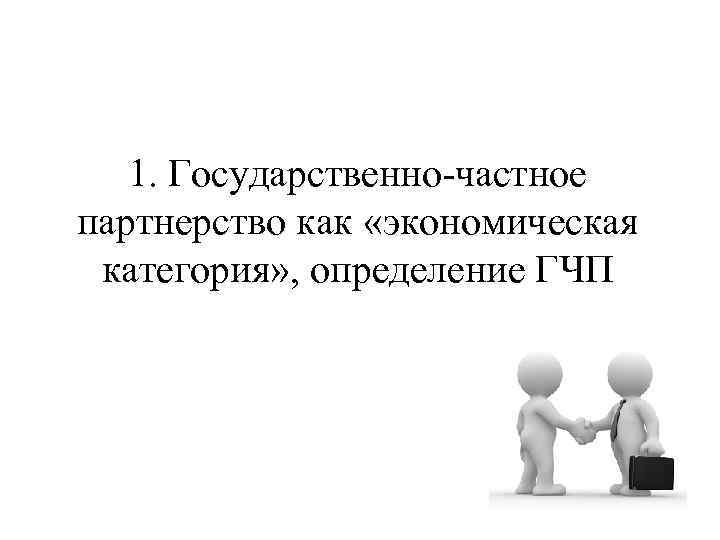 1. Государственно-частное партнерство как «экономическая категория» , определение ГЧП 