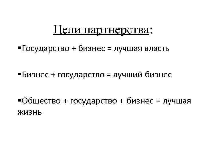 Цели партнерства: Государство + бизнес = лучшая власть Бизнес + государство = лучший бизнес