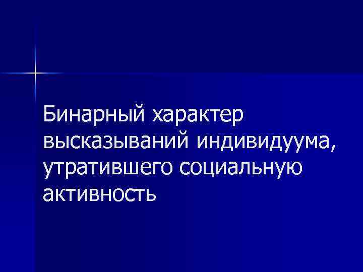 Бинарный характер высказываний индивидуума, утратившего социальную активность 