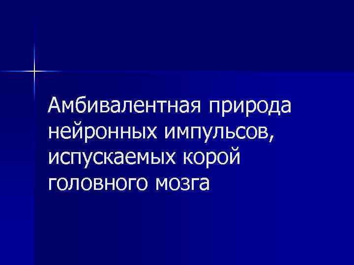 Амбивалентная природа нейронных импульсов, испускаемых корой головного мозга 