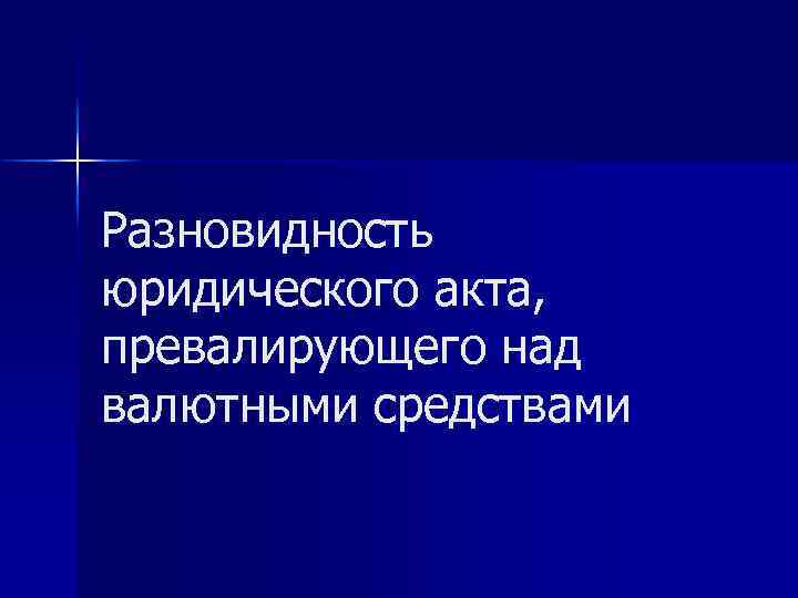 Разновидность юридического акта, превалирующего над валютными средствами 