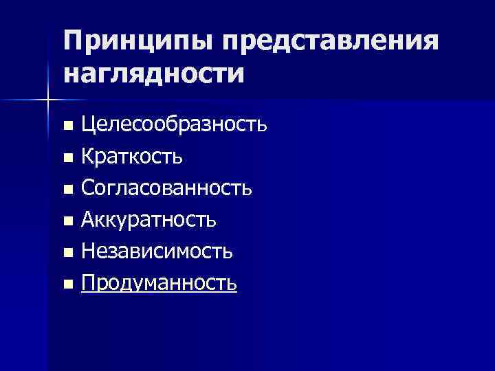 Принципы представления наглядности Целесообразность n Краткость n Согласованность n Аккуратность n Независимость n Продуманность