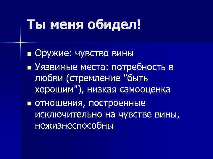 Ты меня обидел! Оружие: чувство вины n Уязвимые места: потребность в любви (стремление 