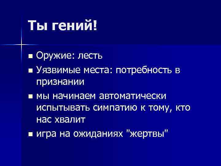 Ты гений! Оружие: лесть n Уязвимые места: потребность в признании n мы начинаем автоматически