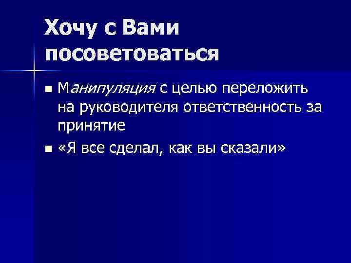 Хочу с Вами посоветоваться n n Манипуляция с целью переложить на руководителя ответственность за