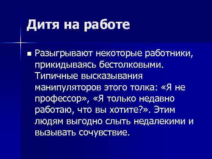 Дитя на работе n Разыгрывают некоторые работники, прикидываясь бестолковыми. Типичные высказывания манипуляторов этого толка: