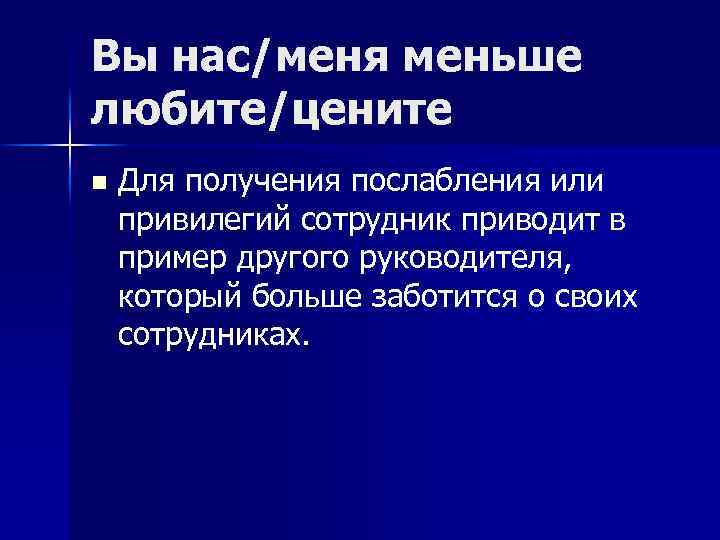 Вы нас/меня меньше любите/цените n Для получения послабления или привилегий сотрудник приводит в пример