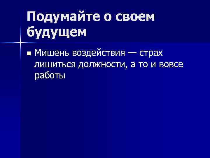 Подумайте о своем будущем n Мишень воздействия — страх лишиться должности, а то и