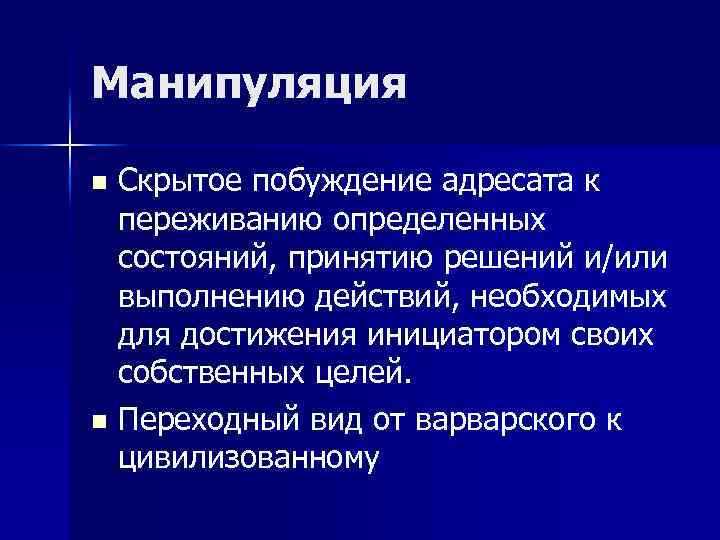 Манипуляция Скрытое побуждение адресата к переживанию определенных состояний, принятию решений и/или выполнению действий, необходимых